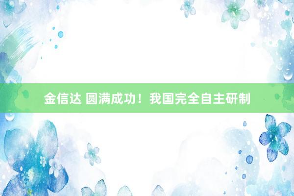 金信达 圆满成功！我国完全自主研制