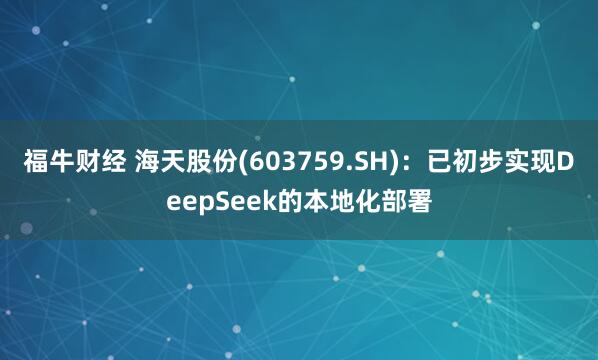 福牛财经 海天股份(603759.SH)：已初步实现DeepSeek的本地化部署