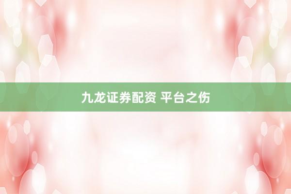 九龙证券配资 平台之伤