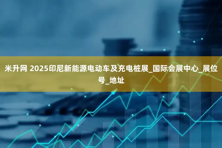米升网 2025印尼新能源电动车及充电桩展_国际会展中心_展位号_地址