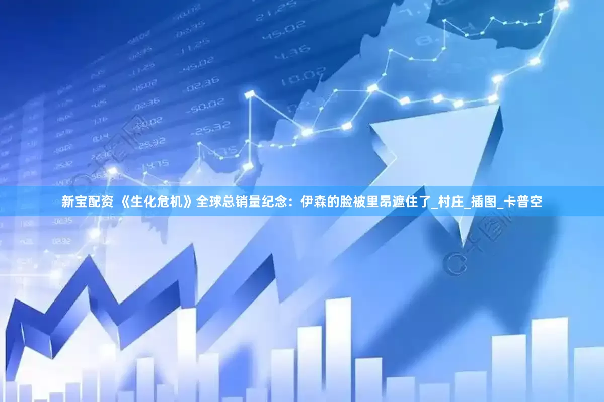 新宝配资 《生化危机》全球总销量纪念：伊森的脸被里昂遮住了_村庄_插图_卡普空