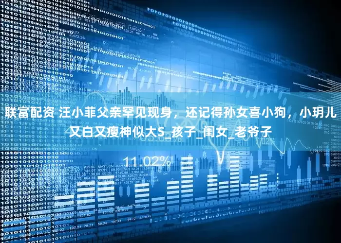 联富配资 汪小菲父亲罕见现身，还记得孙女喜小狗，小玥儿又白又瘦神似大S_孩子_闺女_老爷子