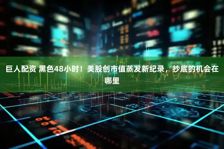 巨人配资 黑色48小时！美股创市值蒸发新纪录，抄底的机会在哪里