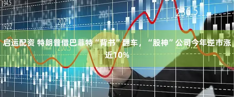 启运配资 特朗普借巴菲特“背书”翻车，“股神”公司今年逆市涨近10%