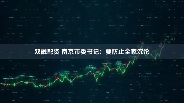 双融配资 南京市委书记：要防止全家沉沦
