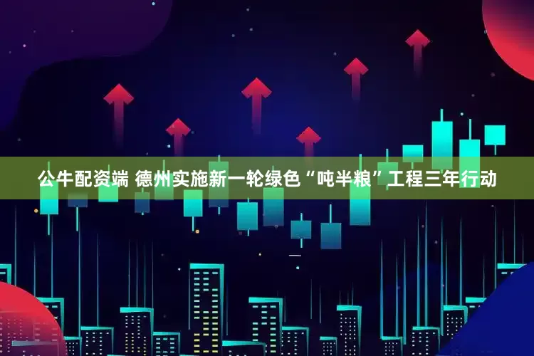 公牛配资端 德州实施新一轮绿色“吨半粮”工程三年行动