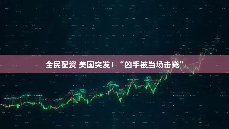 全民配资 美国突发！“凶手被当场击毙”