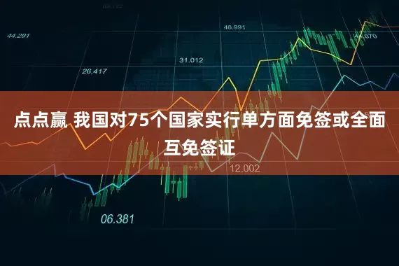 点点赢 我国对75个国家实行单方面免签或全面互免签证