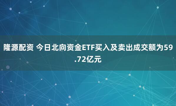 隆源配资 今日北向资金ETF买入及卖出成交额为59.72亿元