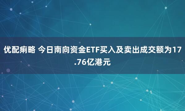 优配痢略 今日南向资金ETF买入及卖出成交额为17.76亿港元