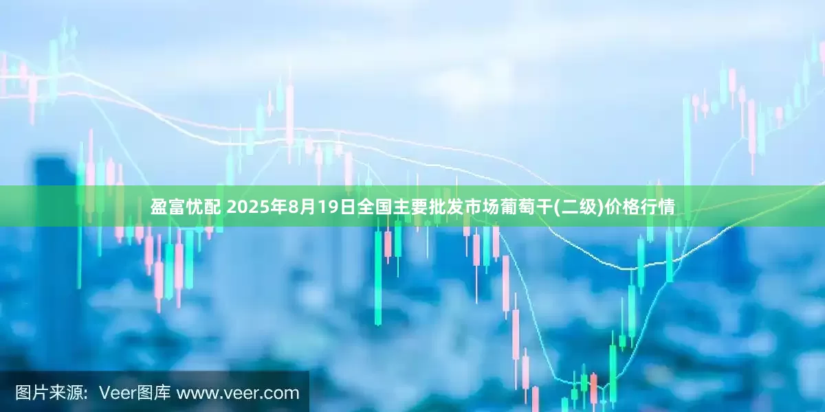 盈富忧配 2025年8月19日全国主要批发市场葡萄干(二级)价格行情