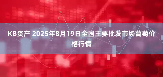 KB资产 2025年8月19日全国主要批发市场葡萄价格行情