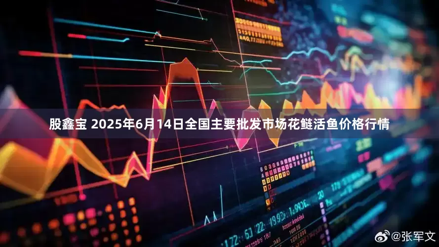 股鑫宝 2025年6月14日全国主要批发市场花鲢活鱼价格行情