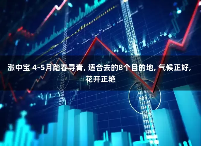涨中宝 4-5月踏春寻青, 适合去的8个目的地, 气候正好, 花开正艳