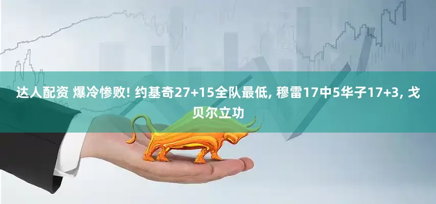 达人配资 爆冷惨败! 约基奇27+15全队最低, 穆雷17中5华子17+3, 戈贝尔立功