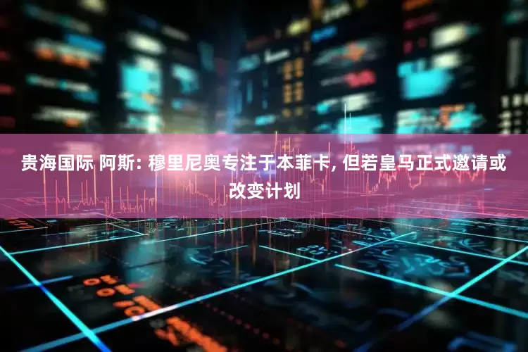 贵海国际 阿斯: 穆里尼奥专注于本菲卡, 但若皇马正式邀请或改变计划