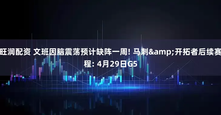 旺润配资 文班因脑震荡预计缺阵一周! 马刺&开拓者后续赛程: 4月29日G5
