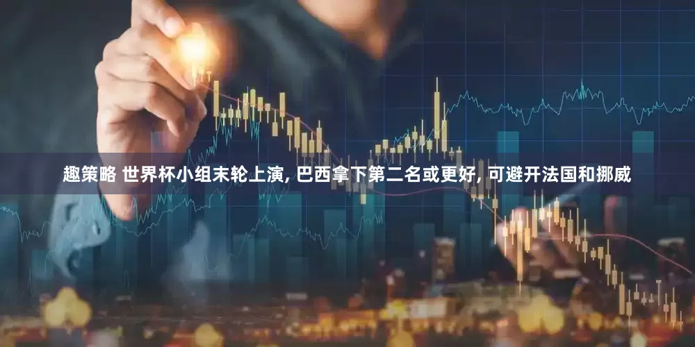 趣策略 世界杯小组末轮上演, 巴西拿下第二名或更好, 可避开法国和挪威