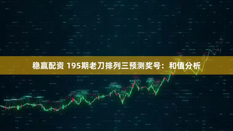 稳赢配资 195期老刀排列三预测奖号：和值分析